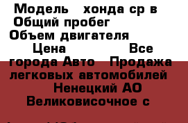  › Модель ­ хонда ср-в › Общий пробег ­ 330 000 › Объем двигателя ­ 1 900 › Цена ­ 190 000 - Все города Авто » Продажа легковых автомобилей   . Ненецкий АО,Великовисочное с.